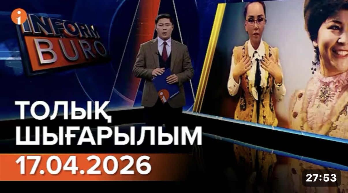 Информбюроның 17.04.2026 күнгі толық шығарылымы
