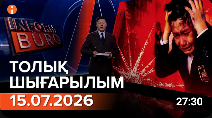 Информбюроның 15.07.2026 күнгі толық шығарылымы